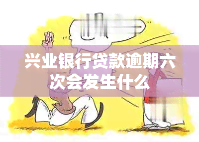 兴业银行贷款逾期六次会发生什么