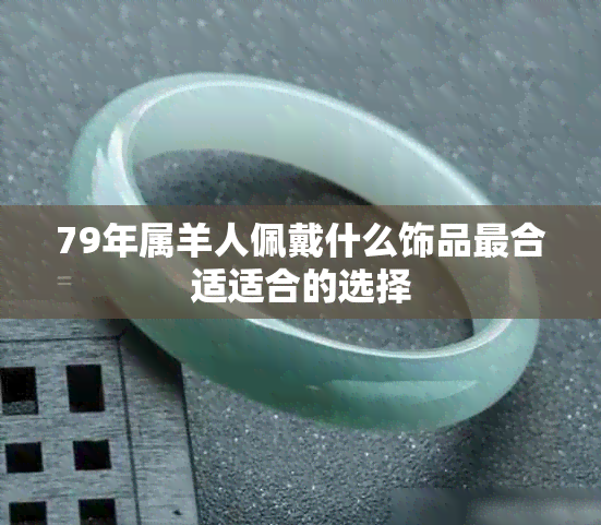 79年属羊人佩戴什么饰品最合适适合的选择