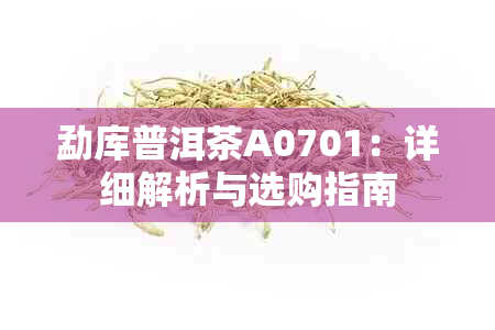 勐库普洱茶A0701：详细解析与选购指南