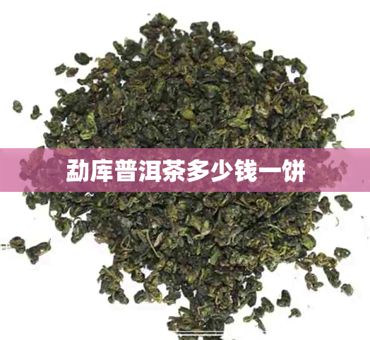 勐库普洱茶多少钱一饼