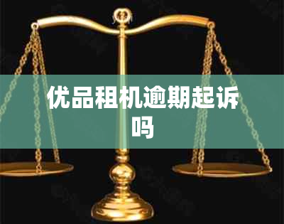 优品租机逾期起诉吗