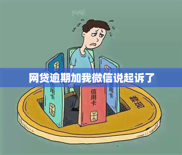网贷逾期加我微信说起诉了