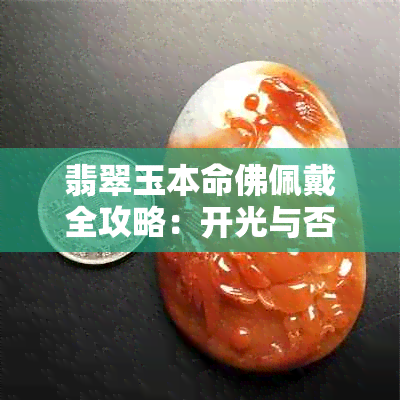 翡翠玉本命佛佩戴全攻略：开光与否、功效作用及正确保养方法解析