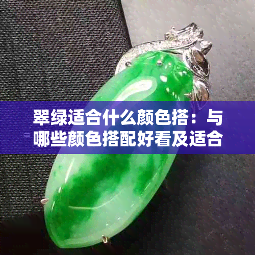 翠绿适合什么颜色搭:与哪些颜色搭配好看及适合人群指南
