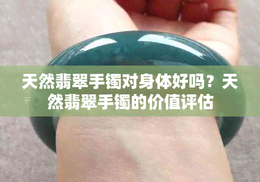 天然翡翠手镯对身体好吗？天然翡翠手镯的价值评估
