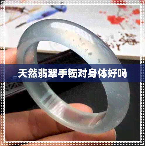 天然翡翠手镯对身体好吗 天然翡翠手镯对身体好吗
