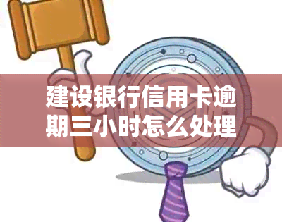 建设银行信用卡逾期三小时怎么处理