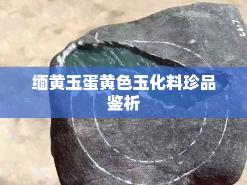 缅黄玉蛋黄色玉化料珍品鉴析