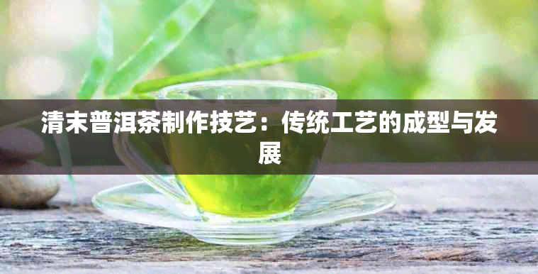 清末普洱茶制作技艺：传统工艺的成型与发展