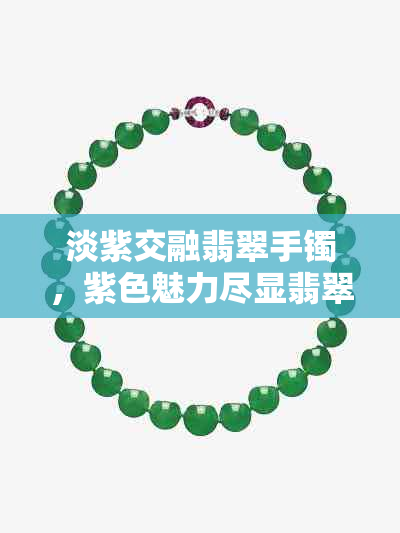 淡紫交融翡翠手镯，紫色魅力尽显翡翠之美