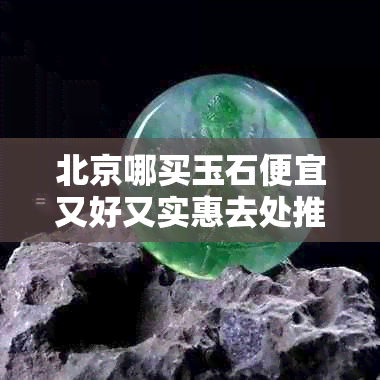 北京哪买玉石便宜又好又实惠去处推荐