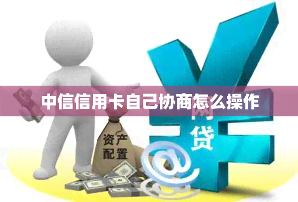 中信信用卡自己协商怎么操作