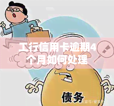 工行信用卡逾期4个月如何处理