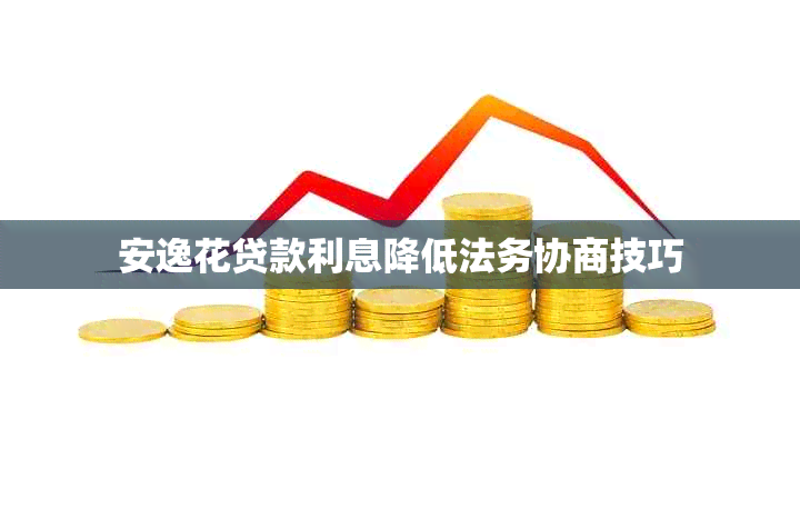安逸花贷款利息降低法务协商技巧