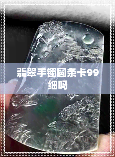 翡翠手镯圆条卡99细吗 翡翠手镯圆条卡99细吗