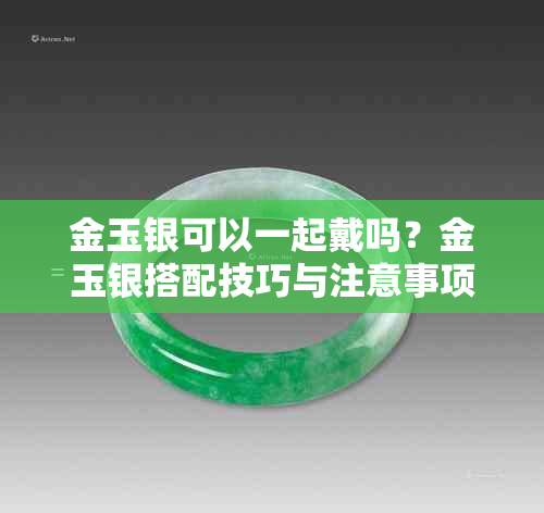 金玉银可以一起戴吗?金玉银搭配技巧与注意事项