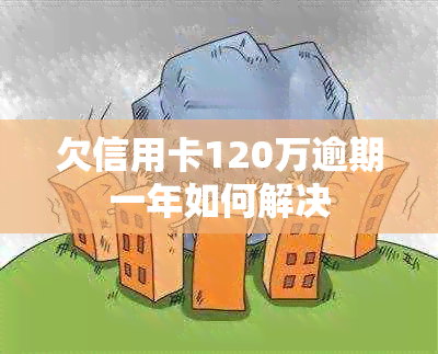 欠信用卡120万逾期一年如何解决