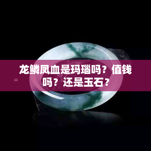 龙鳞凤血是玛瑙吗？值钱吗？还是玉石？