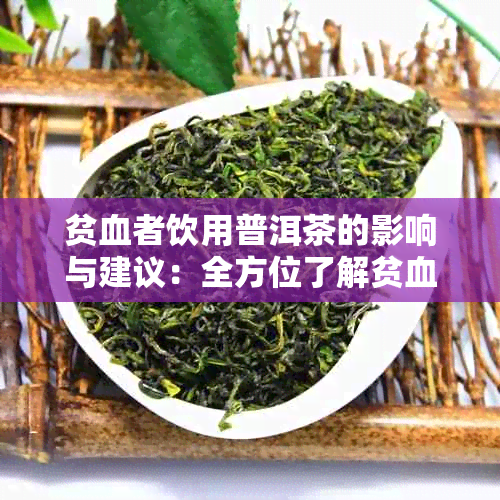 贫血者饮用普洱茶的影响与建议：全方位了解贫血与茶的关系
