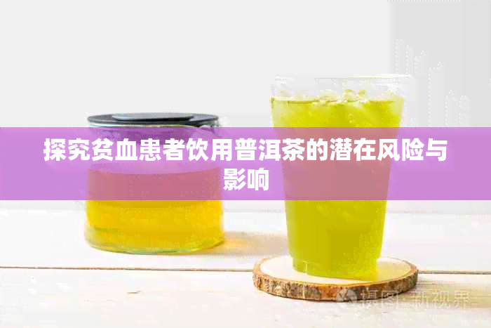 探究贫血患者饮用普洱茶的潜在风险与影响