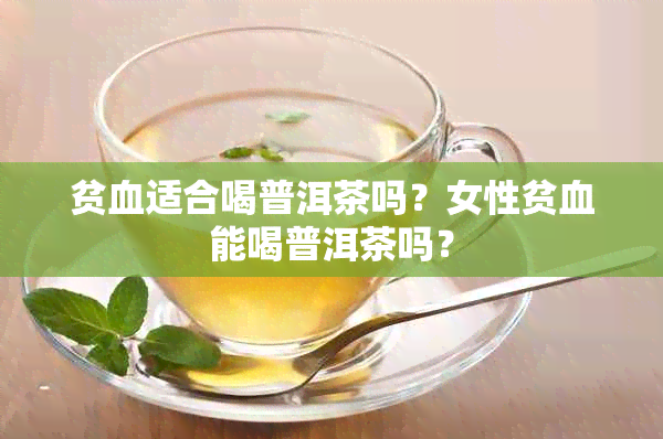 贫血适合喝普洱茶吗？女性贫血能喝普洱茶吗？