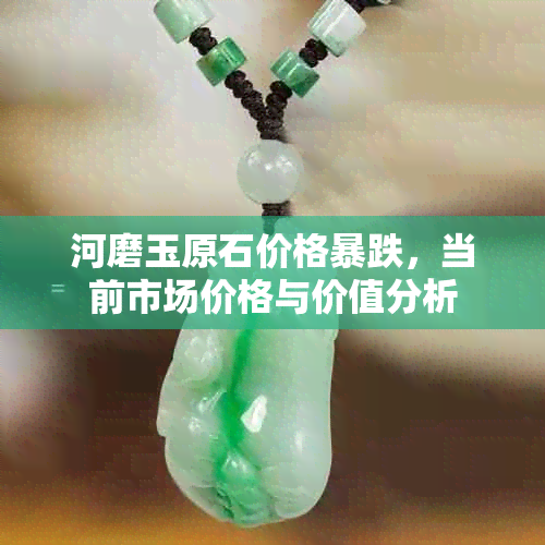 河磨玉原石价格暴跌,当前市场价格与价值分析