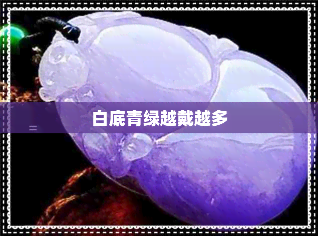 白底青绿越戴越多 白底青绿越戴越多