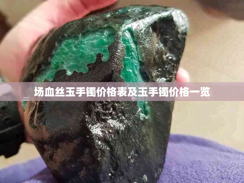 场血丝玉手镯价格表及玉手镯价格一览
