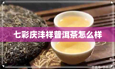 七彩庆沣祥普洱茶怎么样 七彩庆沣祥普洱茶怎么样