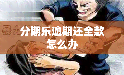分期乐逾期还全款怎么办