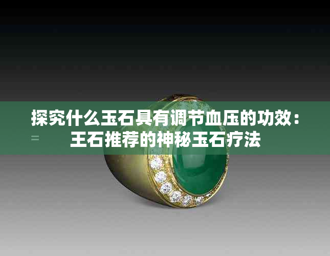 探究什么玉石具有调节血压的功效：王石推荐的神秘玉石疗法