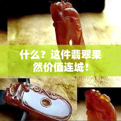 什么？这件翡翠果然价值连城！