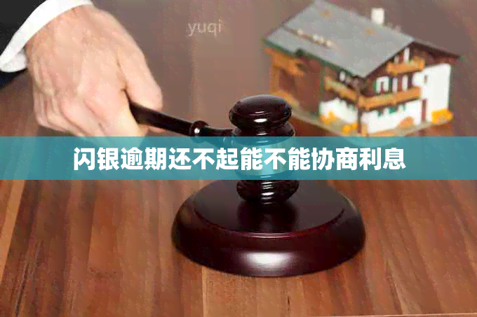 闪银逾期还不起能不能协商利息