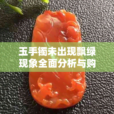 玉手镯未出现飘绿现象全面分析与购买建议