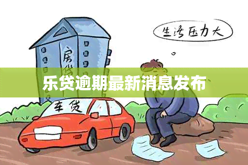 乐贷逾期最新消息发布