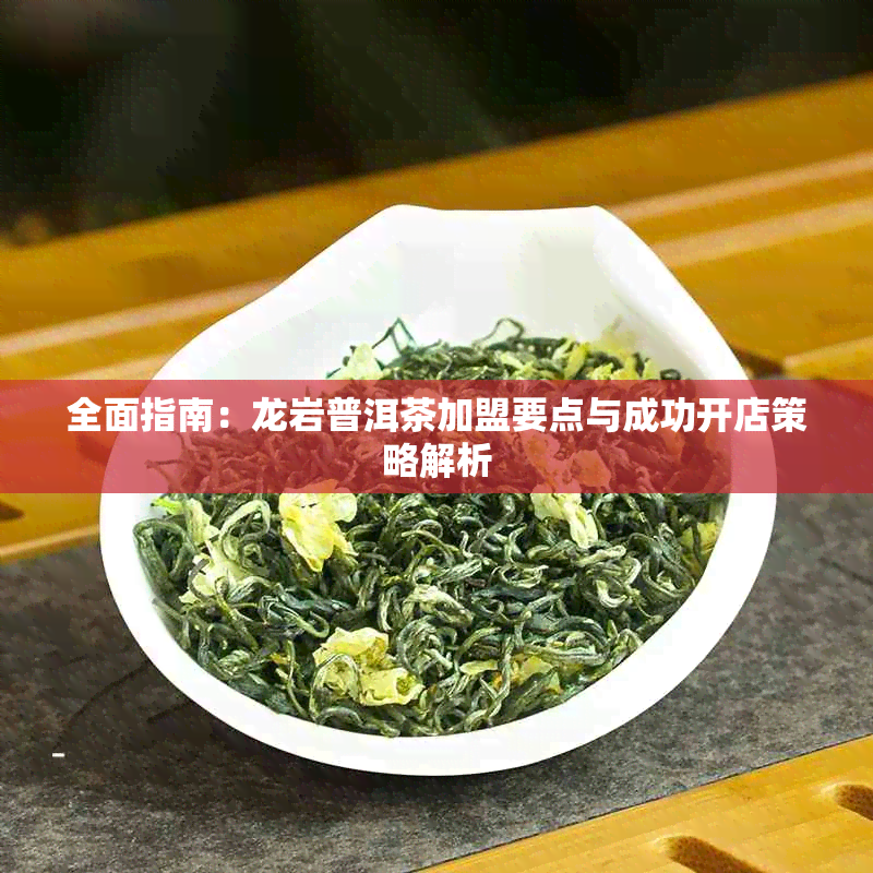 全面指南:龙岩普洱茶加盟要点与成功开店策略解析