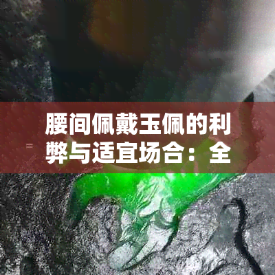 腰间佩戴玉佩的利弊与适宜场合：全方位解析佩戴玉佩的优缺点