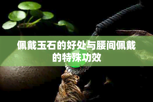 佩戴玉石的好处与腰间佩戴的特殊功效