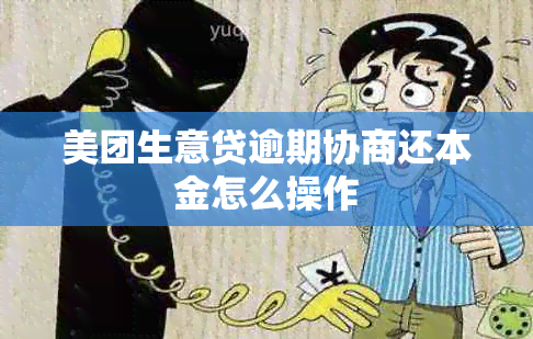 美团生意贷逾期协商还本金怎么操作