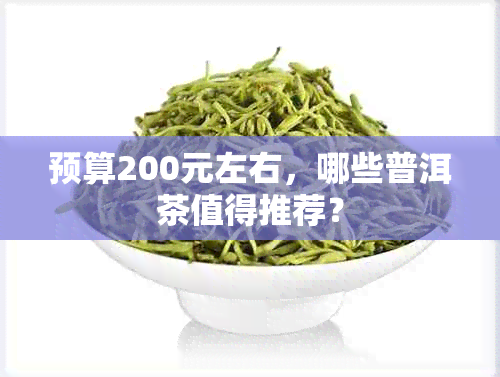 预算200元左右，哪些普洱茶值得推荐？