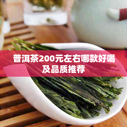 普洱茶200元左右哪款好喝及品质推荐