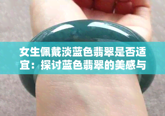 女生佩戴淡蓝色翡翠是否适宜：探讨蓝色翡翠的美感与搭配建议