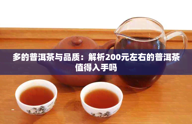 多的普洱茶与品质：解析200元左右的普洱茶值得入手吗