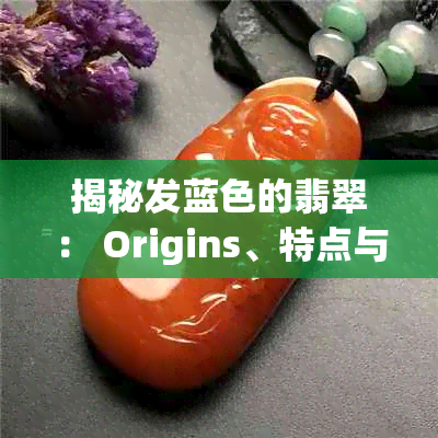 揭秘发蓝色的翡翠： Origins、特点与价值分析