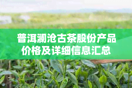 普洱澜沧古茶股份产品价格及详细信息汇总