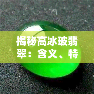 揭秘高冰玻翡翠：含义、特点、鉴别方法与市场价值全解析