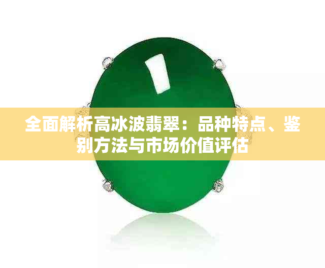 全面解析高冰波翡翠：品种特点、鉴别方法与市场价值评估