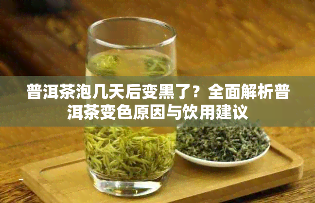 普洱茶泡几天后变黑了?全面解析普洱茶变色原因与饮用建议