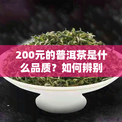 200元的普洱茶是什么品质？如何辨别其优劣与性价比