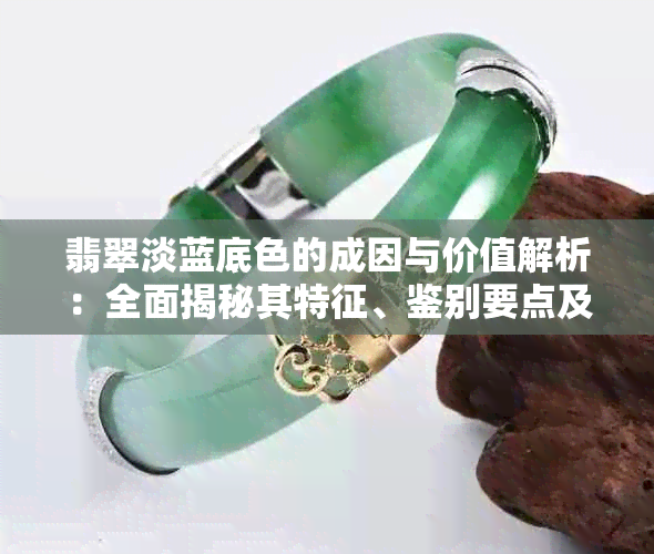 翡翠淡蓝底色的成因与价值解析：全面揭秘其特征、鉴别要点及市场情况